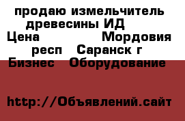 продаю измельчитель древесины ИД-600 › Цена ­ 150 000 - Мордовия респ., Саранск г. Бизнес » Оборудование   